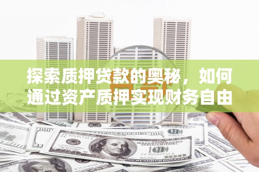 南华探索质押贷款的奥秘，如何通过资产质押实现财务自由