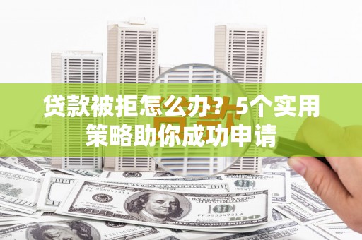 温宿贷款被拒怎么办？5个实用策略助你成功申请