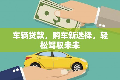 富锦车辆贷款，购车新选择，轻松驾驭未来