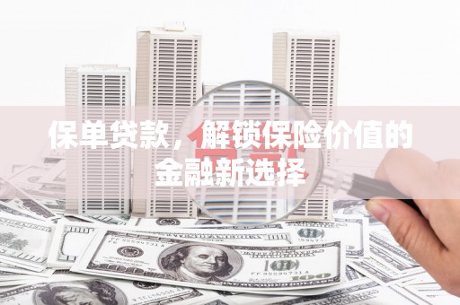 韶关保单贷款，解锁保险价值的金融新选择