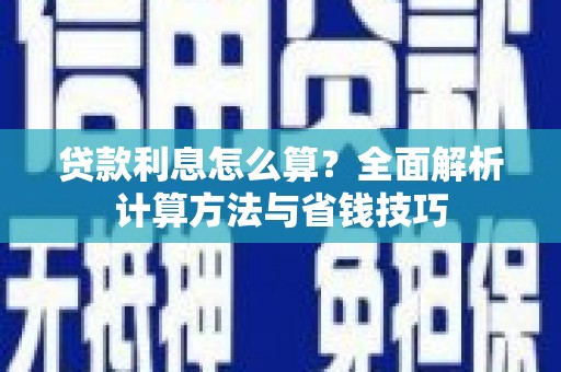 南平贷款利息怎么算？全面解析计算方法与省钱技巧