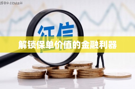 新蔡解锁保单价值的金融利器