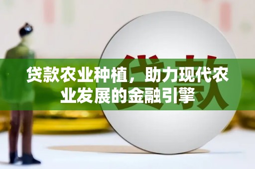 临淄贷款农业种植，助力现代农业发展的金融引擎