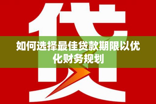 中埔如何选择最佳贷款期限以优化财务规划