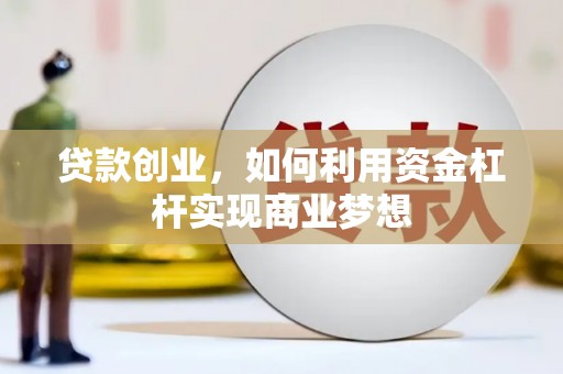 喜德贷款创业，如何利用资金杠杆实现商业梦想