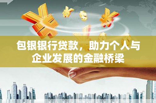 鹤庆包银银行贷款，助力个人与企业发展的金融桥梁