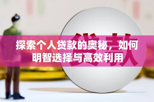 秦安探索个人贷款的奥秘，如何明智选择与高效利用