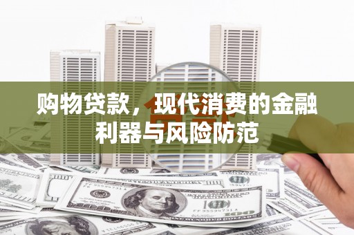 塔河购物贷款，现代消费的金融利器与风险防范