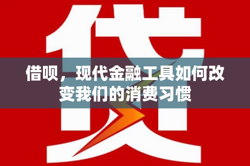 新安借呗，现代金融工具如何改变我们的消费习惯