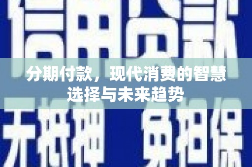 滴道分期付款，现代消费的智慧选择与未来趋势