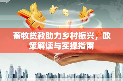 淇滨畜牧贷款助力乡村振兴，政策解读与实操指南