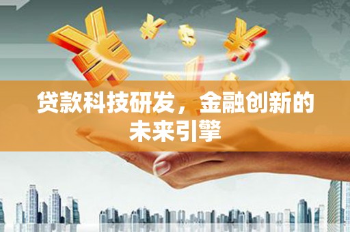 四湖贷款科技研发，金融创新的未来引擎