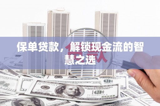 称多保单贷款，解锁现金流的智慧之选