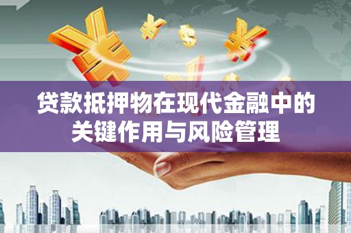 德保贷款抵押物在现代金融中的关键作用与风险管理