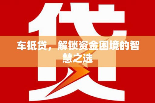 闵行车抵贷，解锁资金困境的智慧之选