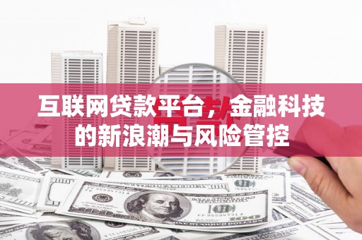 吐鲁番互联网贷款平台，金融科技的新浪潮与风险管控