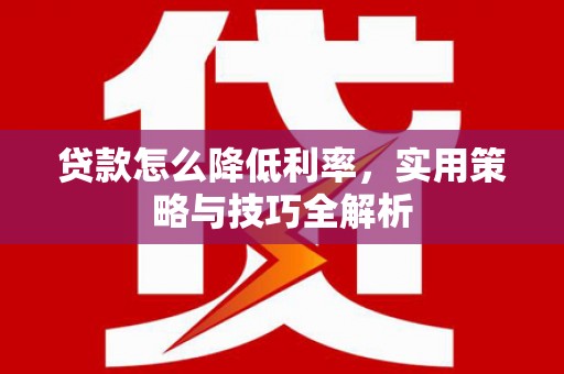 措勤贷款怎么降低利率，实用策略与技巧全解析