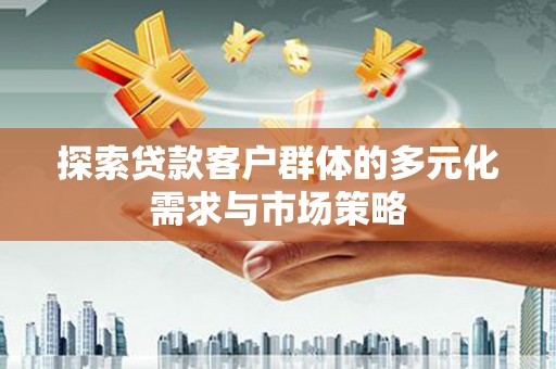 莘县探索贷款客户群体的多元化需求与市场策略
