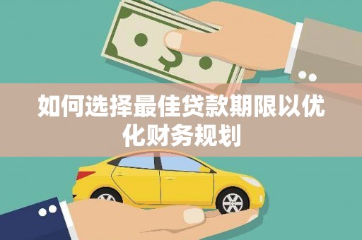 章丘如何选择最佳贷款期限以优化财务规划
