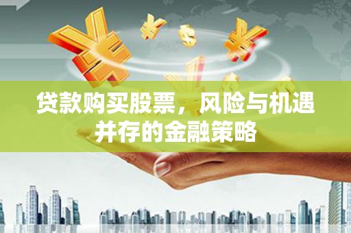 平舆贷款购买股票，风险与机遇并存的金融策略