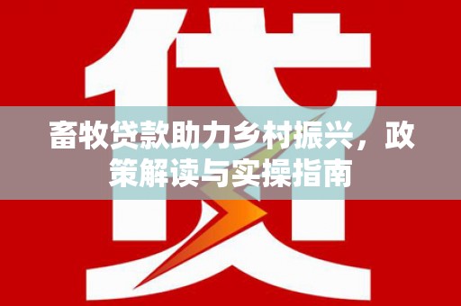 灵台畜牧贷款助力乡村振兴，政策解读与实操指南