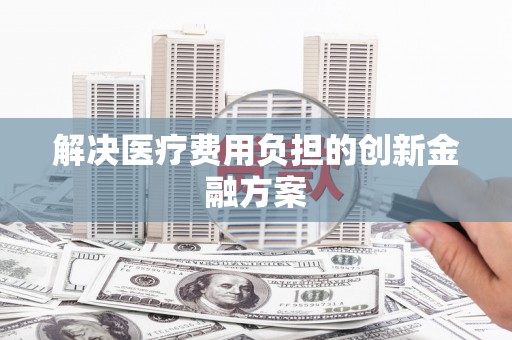溧水解决医疗费用负担的创新金融方案