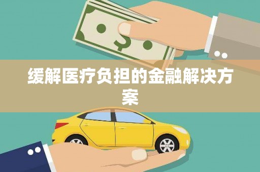 单县缓解医疗负担的金融解决方案