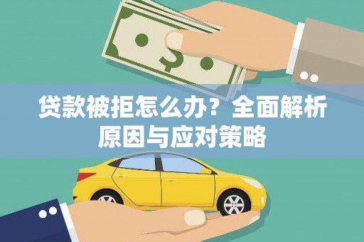 新蔡贷款被拒怎么办？全面解析原因与应对策略