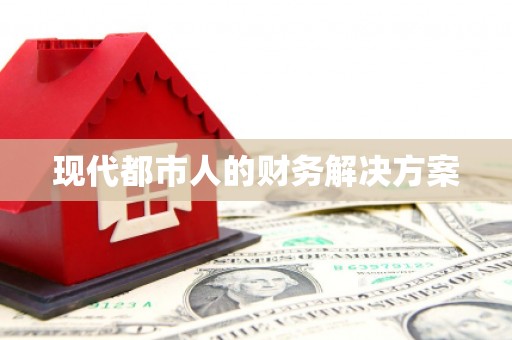 泌阳现代都市人的财务解决方案