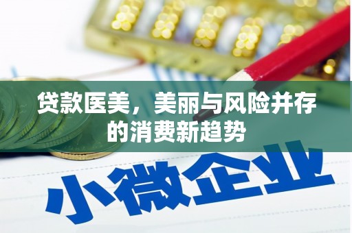 徐水贷款医美，美丽与风险并存的消费新趋势