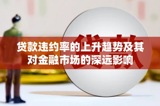 新店贷款违约率的上升趋势及其对金融市场的深远影响